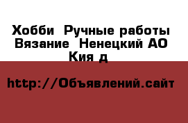 Хобби. Ручные работы Вязание. Ненецкий АО,Кия д.